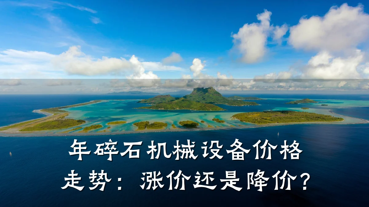 年碎石机械设备价格走势：涨价还是降价？