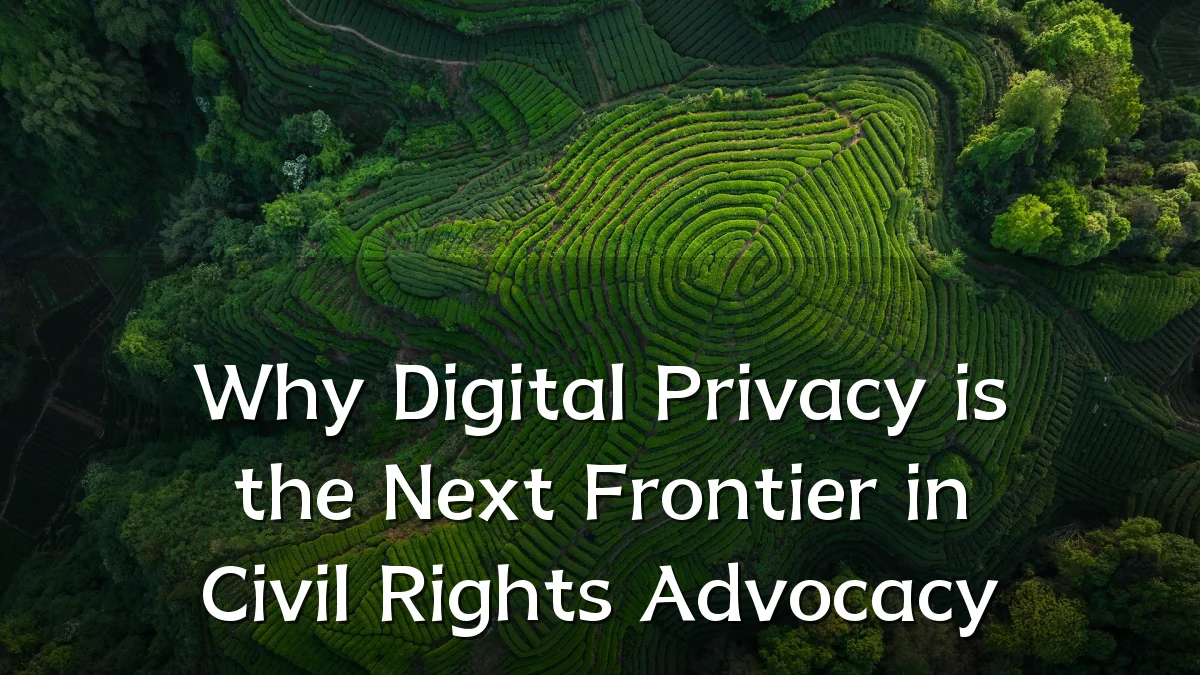 Why Digital Privacy is the Next Frontier in Civil Rights Advocacy