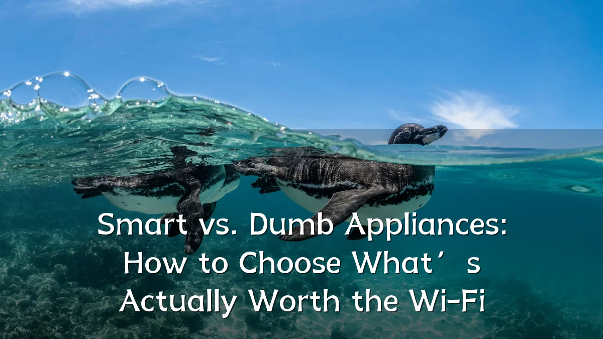 Smart vs. Dumb Appliances: How to Choose What’s Actually Worth the Wi-Fi