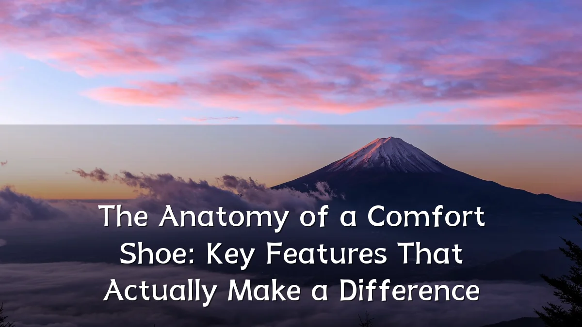 The Anatomy of a Comfort Shoe: Key Features That Actually Make a Difference