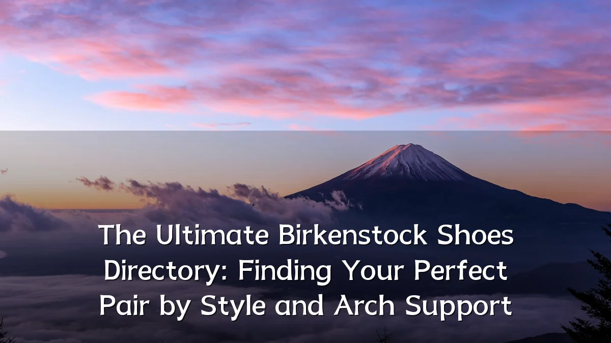 The Ultimate Birkenstock Shoes Directory: Finding Your Perfect Pair by Style and Arch Support