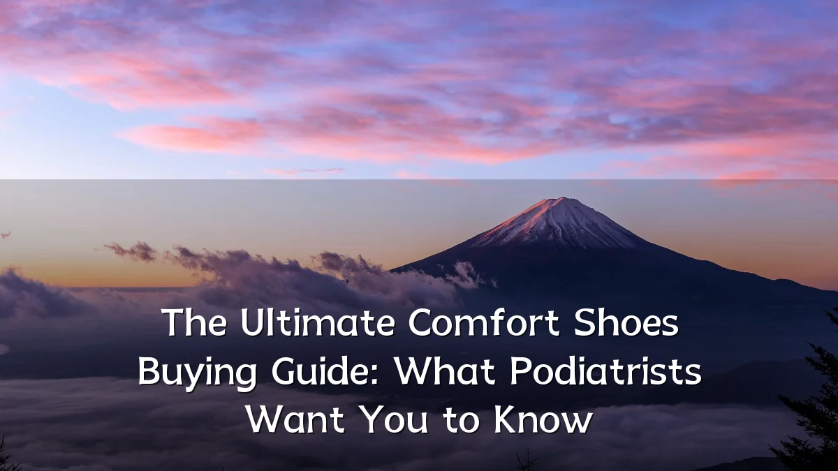 The Ultimate Comfort Shoes Buying Guide: What Podiatrists Want You to Know