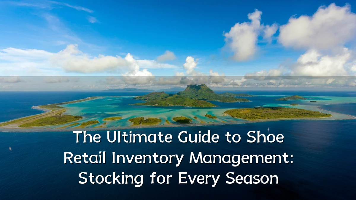 The Ultimate Guide to Shoe Retail Inventory Management: Stocking for Every Season