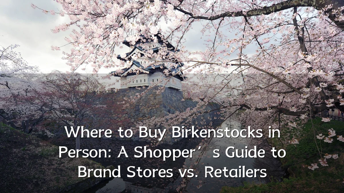 Where to Buy Birkenstocks in Person: A Shopper’s Guide to Brand Stores vs. Retailers
