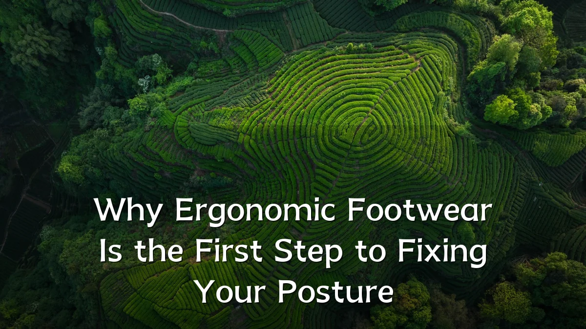 Why Ergonomic Footwear Is the First Step to Fixing Your Posture