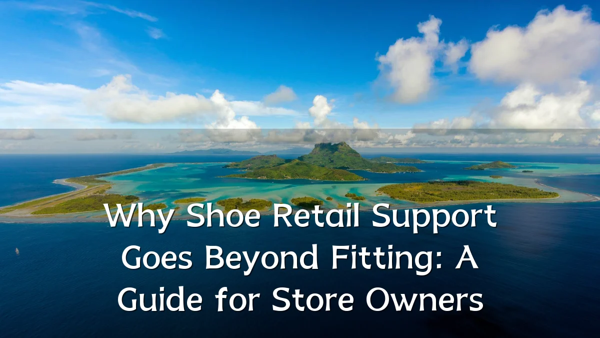 Why Shoe Retail Support Goes Beyond Fitting: A Guide for Store Owners