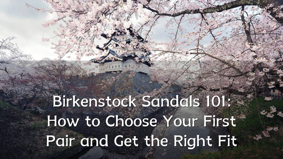 Birkenstock Sandals 101: How to Choose Your First Pair and Get the Right Fit