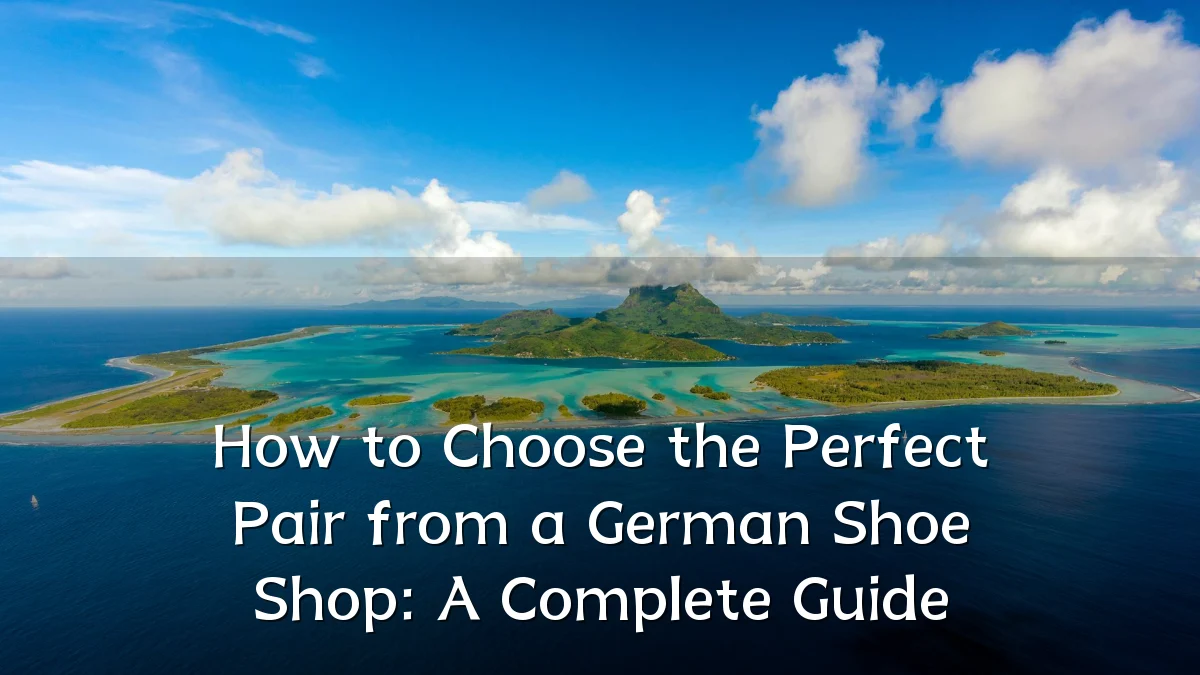 How to Choose the Perfect Pair from a German Shoe Shop: A Complete Guide