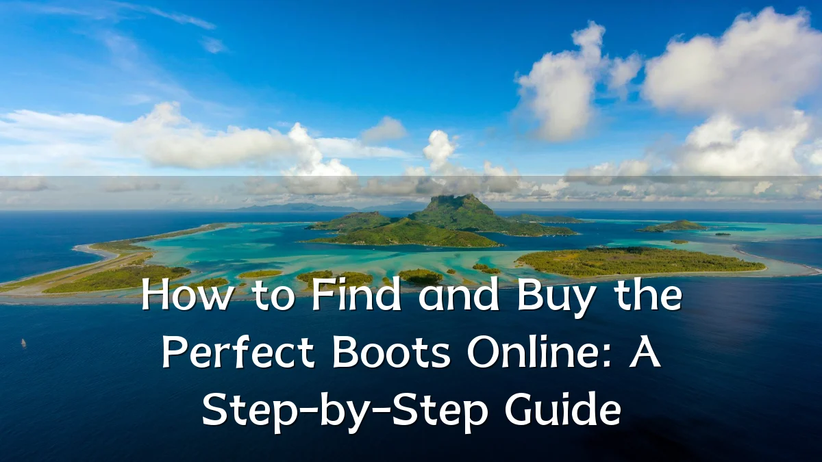 How to Find and Buy the Perfect Boots Online: A Step-by-Step Guide