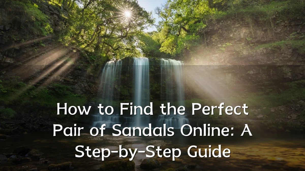 How to Find the Perfect Pair of Sandals Online: A Step-by-Step Guide