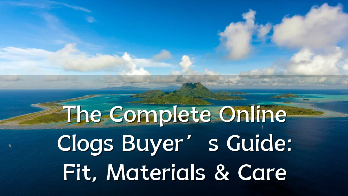 The Complete Online Clogs Buyer’s Guide: Fit, Materials & Care