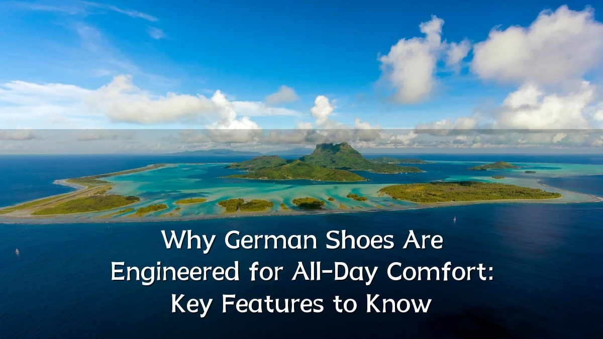 Why German Shoes Are Engineered for All-Day Comfort: Key Features to Know