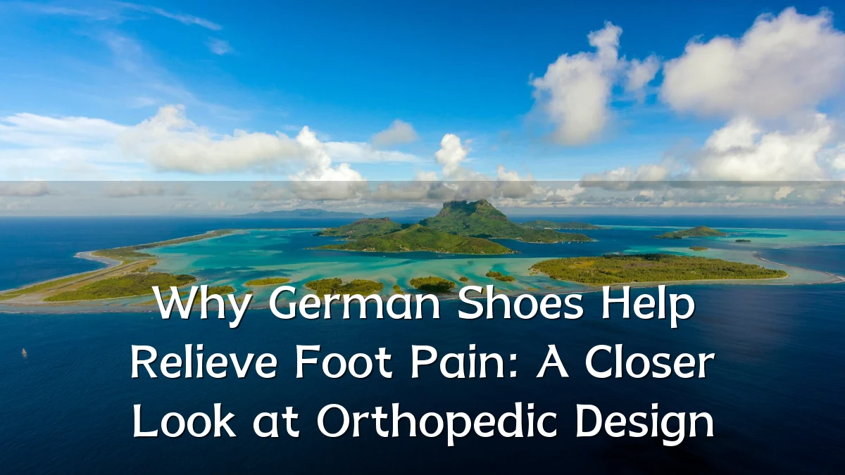 Why German Shoes Help Relieve Foot Pain: A Closer Look at Orthopedic Design